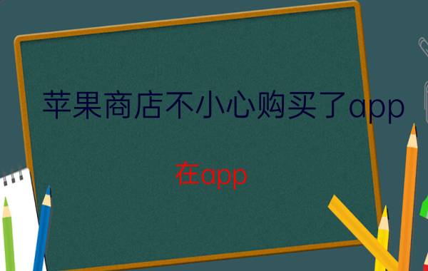 苹果商店不小心购买了app 在app store中误买app怎么退款？